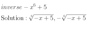 The inverse of-x^6+5 is \sqrt[6]{-x+5},-\sqrt[6]{-x+5}